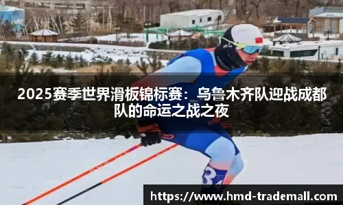 2025赛季世界滑板锦标赛：乌鲁木齐队迎战成都队的命运之战之夜