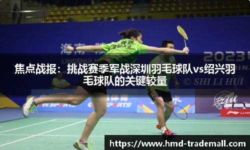 焦点战报：挑战赛季军战深圳羽毛球队vs绍兴羽毛球队的关键较量