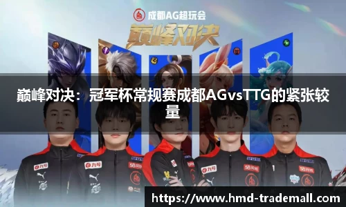 巅峰对决：冠军杯常规赛成都AGvsTTG的紧张较量