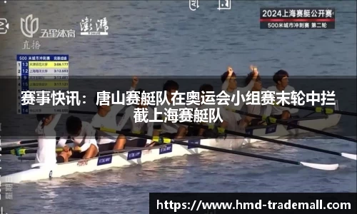 赛事快讯：唐山赛艇队在奥运会小组赛末轮中拦截上海赛艇队
