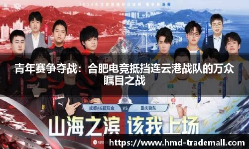 青年赛争夺战：合肥电竞抵挡连云港战队的万众瞩目之战