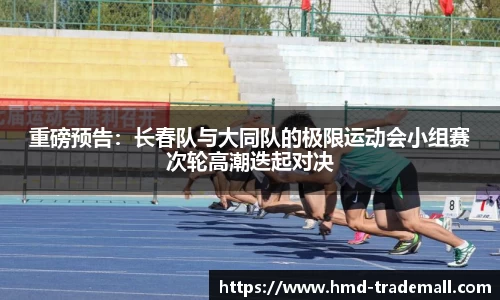重磅预告：长春队与大同队的极限运动会小组赛次轮高潮迭起对决