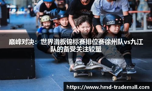 巅峰对决：世界滑板锦标赛排位赛徐州队vs九江队的备受关注较量